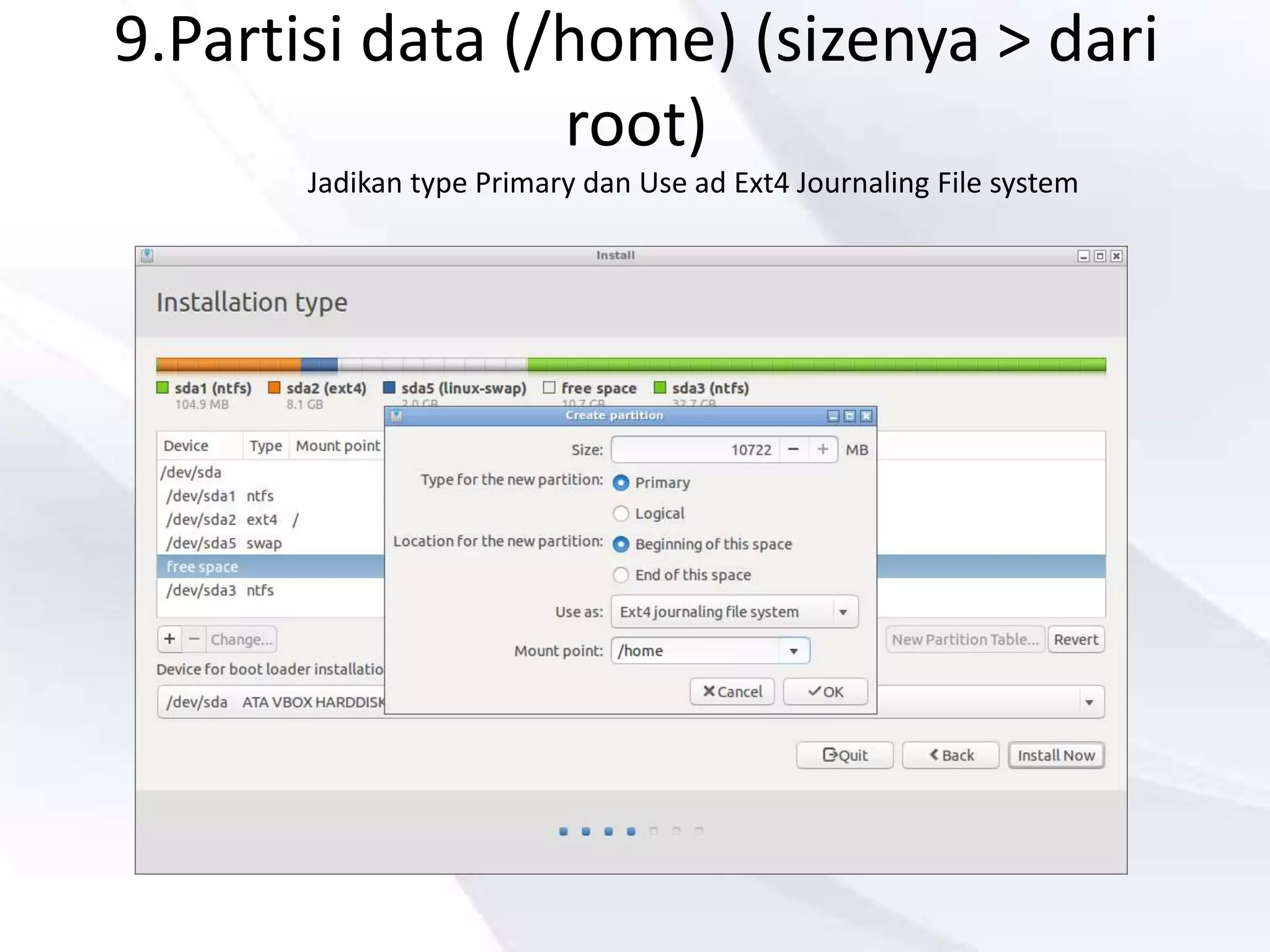 9.Partisi data (/home) (sizenya > dari
root)
Jadikan type Primary dan Use ad Ext4 Journaling File system
 
