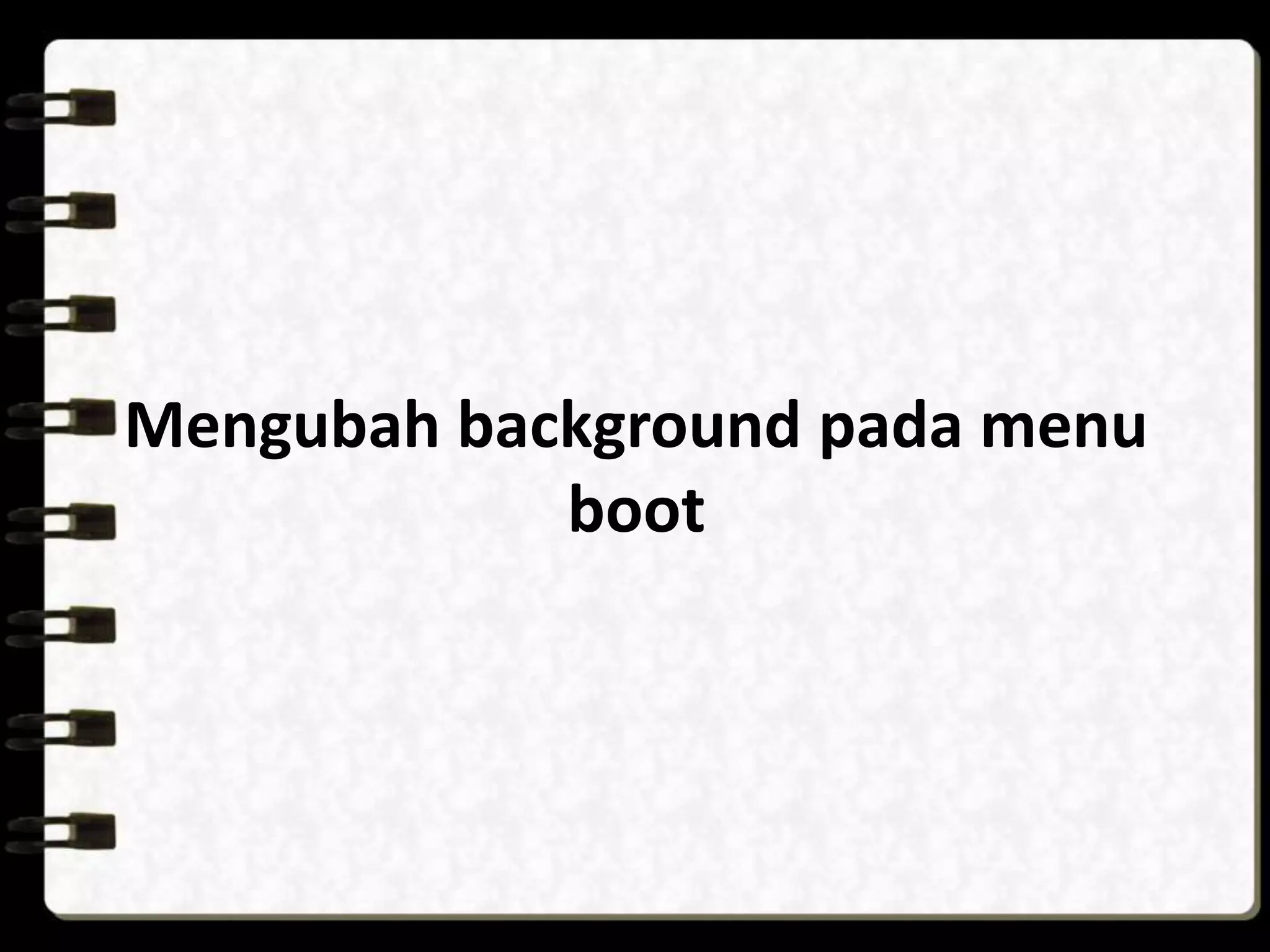 Mengubah background pada menu
boot
 
