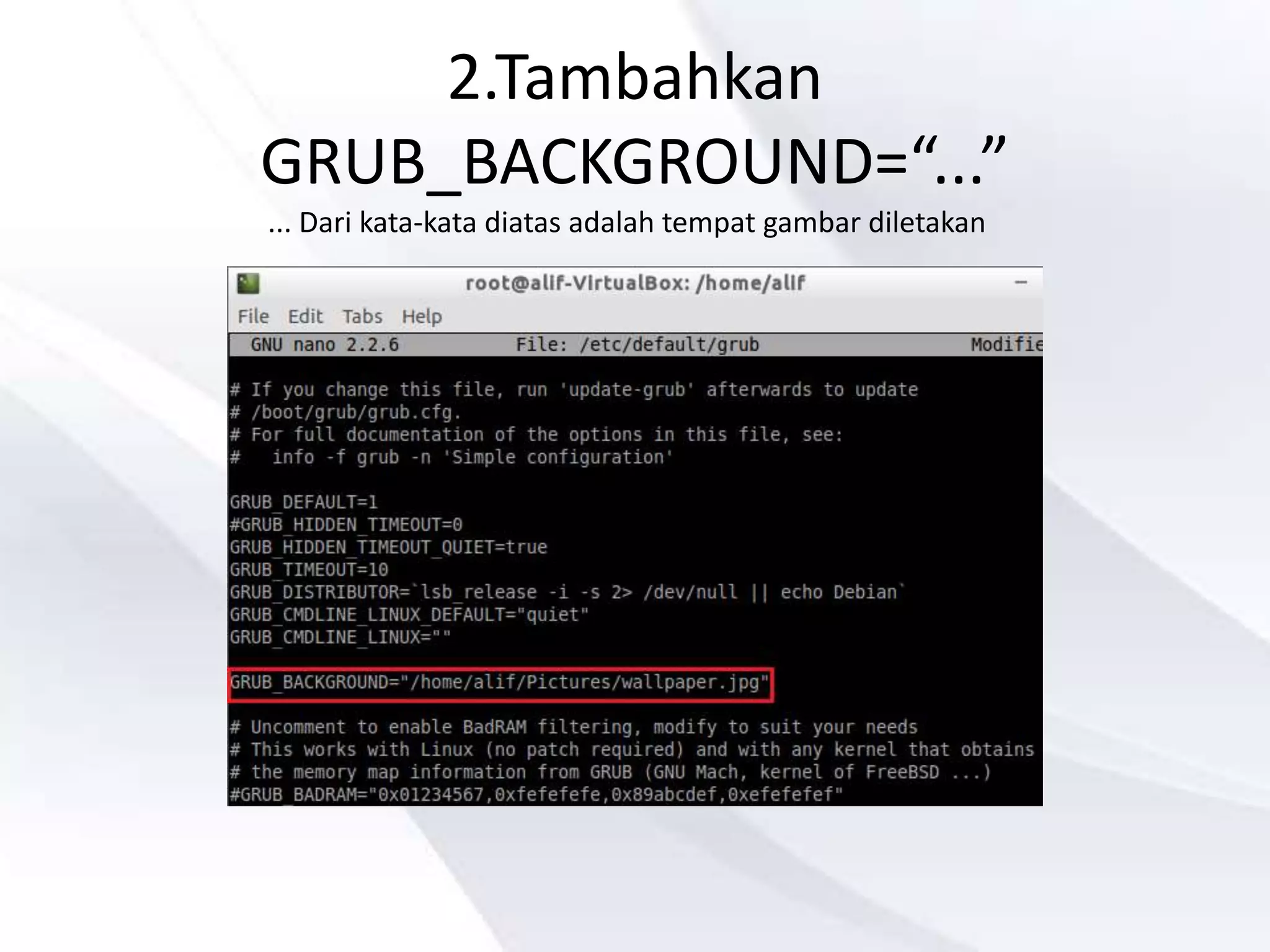 2.Tambahkan
GRUB_BACKGROUND=“...”
... Dari kata-kata diatas adalah tempat gambar diletakan
 
