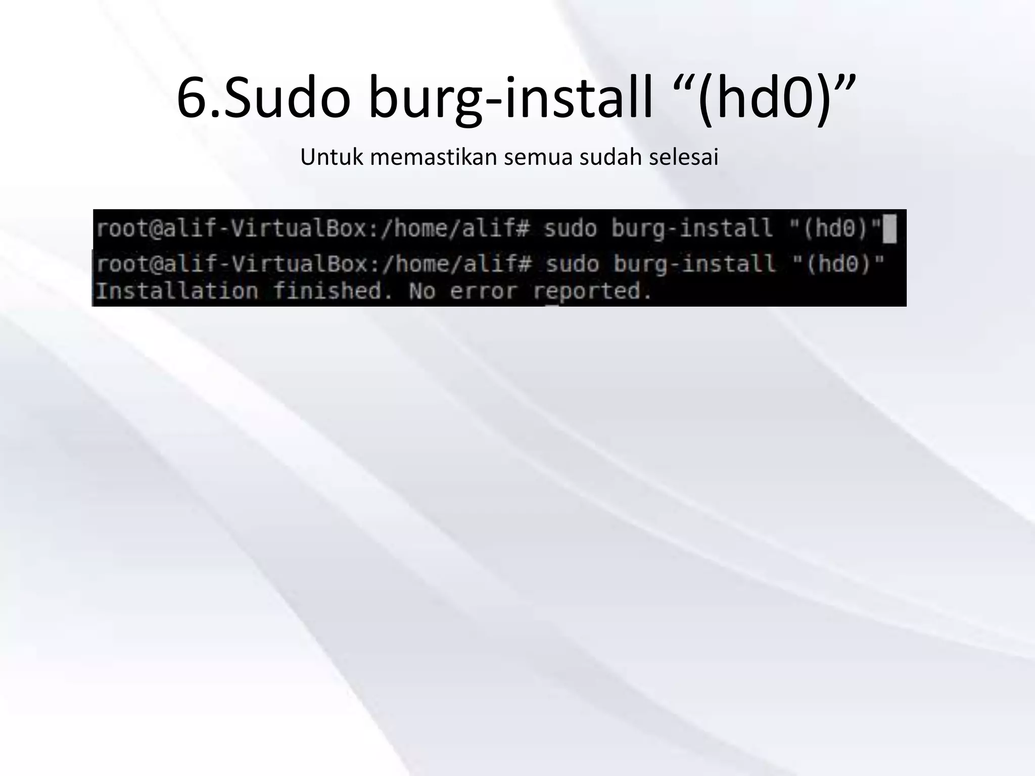 6.Sudo burg-install “(hd0)”
Untuk memastikan semua sudah selesai
 