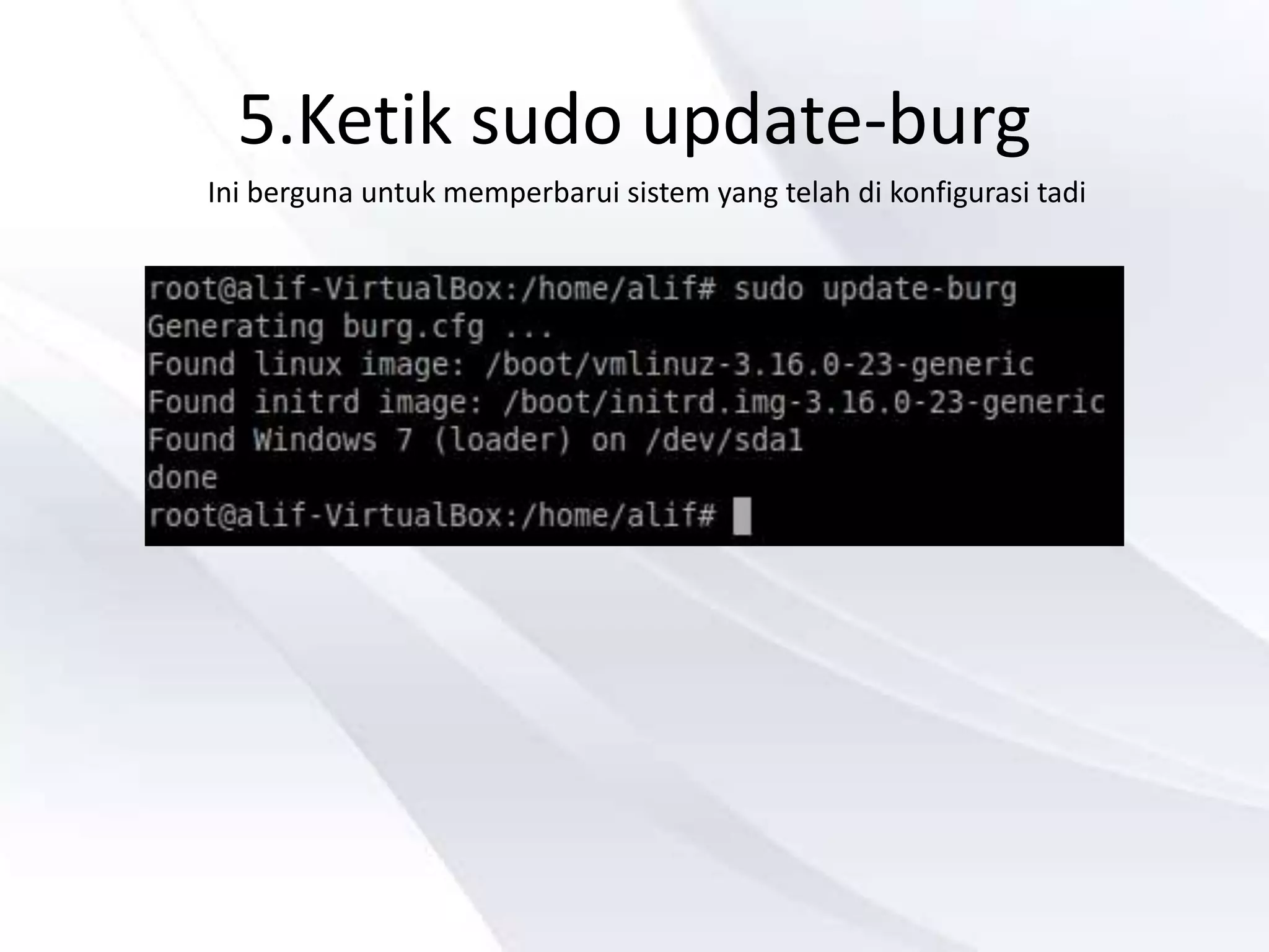 5.Ketik sudo update-burg
Ini berguna untuk memperbarui sistem yang telah di konfigurasi tadi
 
