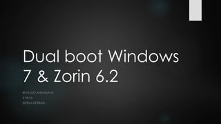 Dual boot Windows
7 & Zorin 6.2
RIVALDO ANANDA W
X TKJ A
SISTEM OPERASI
 