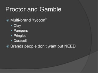 Proctor and Gamble
 Multi-brand “tycoon”
 Olay
 Pampers
 Pringles
 Duracell
 Brands people don’t want but NEED
 