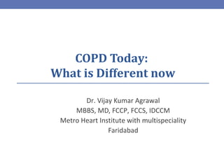 COPD Today:
What is Different now
Dr. Vijay Kumar Agrawal
MBBS, MD, FCCP, FCCS, IDCCM
Metro Heart Institute with multispeciality
Faridabad
 