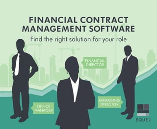 FINANCIAL CONTRACT 
MANAGEMENT SOFTWARE 
Find the right solution for your role 
OFFICE 
MANAGER 
FINANCIAL 
DIRECTOR 
MANAGING 
DIRECTOR 
 