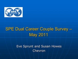 SPE Dual Career Couple Survey –
May 2011
Eve Sprunt and Susan Howes
Chevron
 