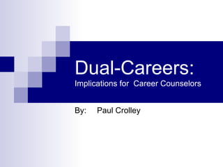 Dual-Careers:  Implications for  Career Counselors By: Paul Crolley 