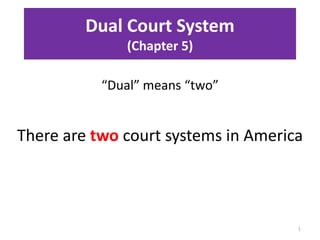 Dual Court System
(Chapter 5)
“Dual” means “two”
1
There are two court systems in America
 