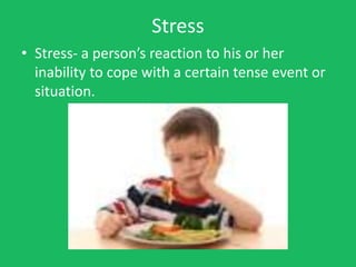 Stress
• Stress- a person’s reaction to his or her
  inability to cope with a certain tense event or
  situation.
 