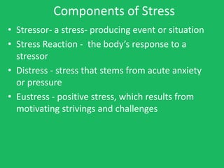 Components of Stress
• Stressor- a stress- producing event or situation
• Stress Reaction - the body’s response to a
  str...