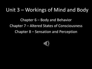 Unit 3 – Workings of Mind and Body Chapter 6 – Body and Behavior Chapter 7 – Altered States of Consciousness Chapter 8 – Sensation and Perception 