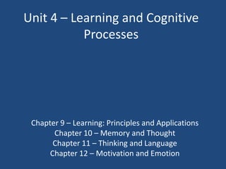 Unit 4 – Learning and Cognitive
           Processes




 Chapter 9 – Learning: Principles and Applications
       Chapter 10 – Memory and Thought
       Chapter 11 – Thinking and Language
      Chapter 12 – Motivation and Emotion
 