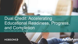 Dual Credit: Accelerating
Educational Readiness, Progress,
and CompletionHobsons & AASA Dual Credit Survey Results
 