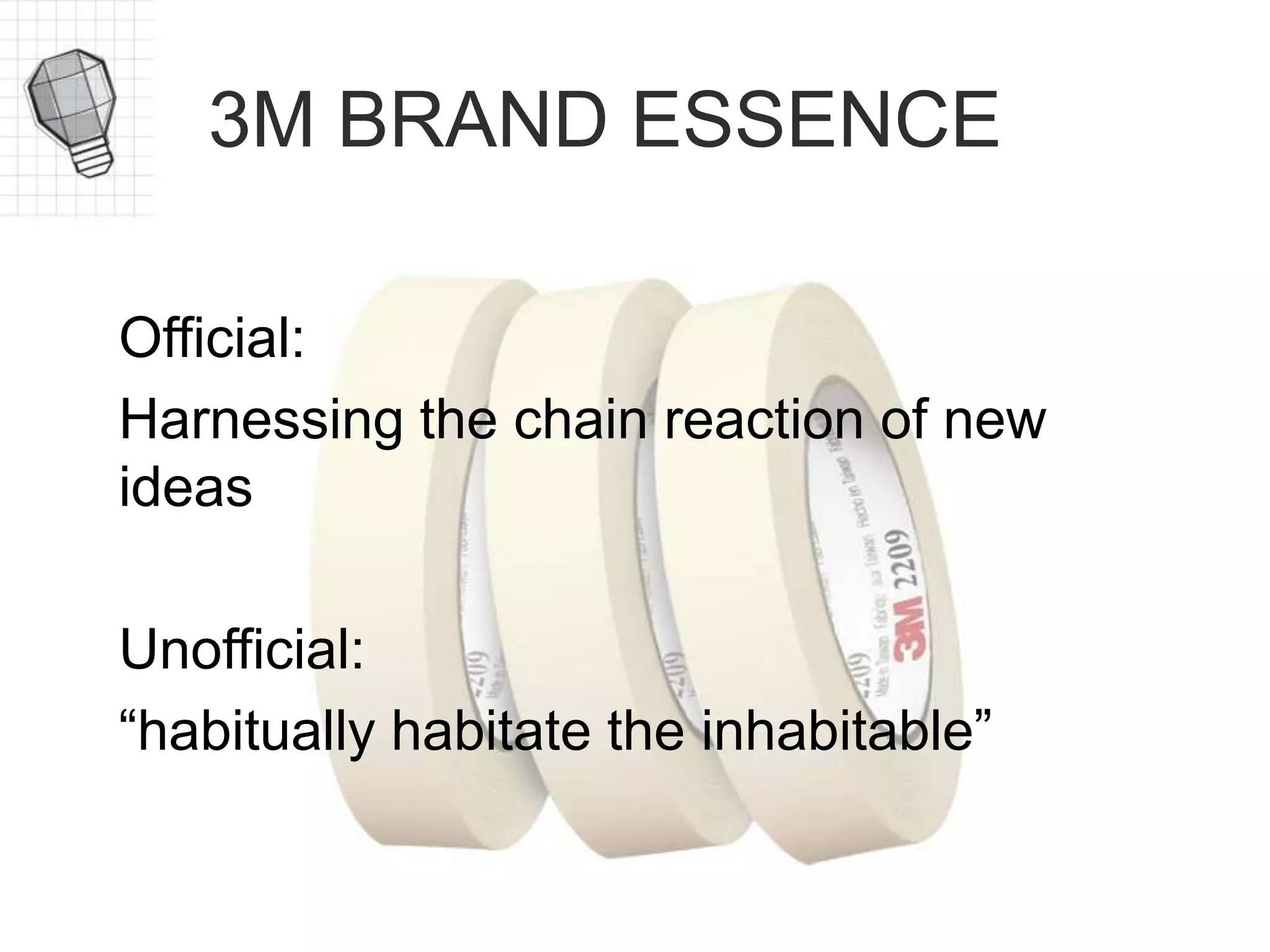 3M BRAND ESSENCE
Official:
Harnessing the chain reaction of new
ideas
Unofficial:
“habitually habitate the inhabitable”
 