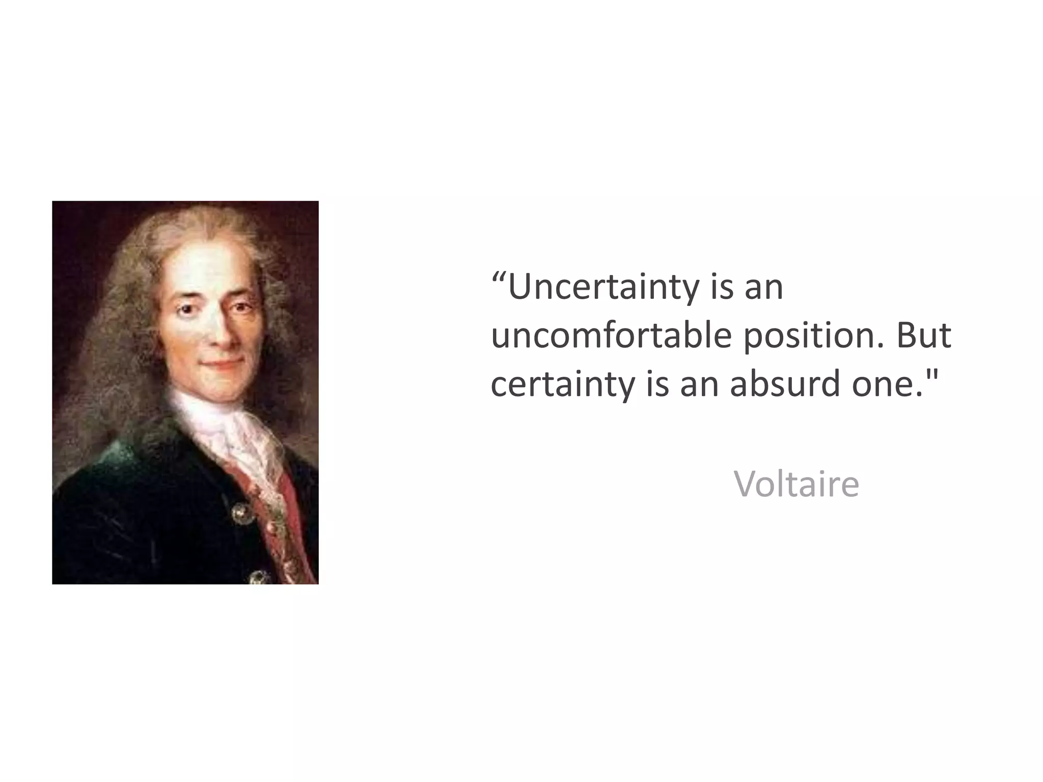 “Uncertainty is an
uncomfortable position. But
certainty is an absurd one."
Voltaire
 