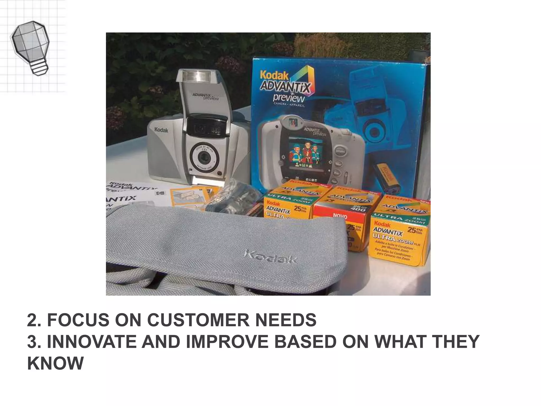 2. FOCUS ON CUSTOMER NEEDS
3. INNOVATE AND IMPROVE BASED ON WHAT THEY
KNOW
 