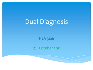 Dual Diagnosis

     HEA 3126

  17th October 2011
 
