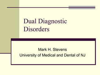 Dual Diagnostic
Disorders
Mark H. Stevens
University of Medical and Dental of NJ
 