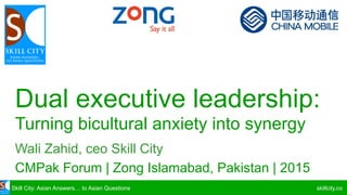 Skill	City:	Asian	Answers…	to	Asian	Questions skillcity.co
Working	with	Chinese	executives
Turning	bicultural	anxiety	into	synergy
Wali	Zahid,	ceo Skill	City
CMPak Forum	|	Zong Islamabad	|	Pakistan	|	2016
 