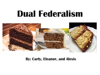 Dual Federalism By: Carly, Eleanor, and Alexis 