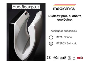 Dualflow plus, el ahorro
         p
      ecológico.


 Acabados disponibles:
             p

     M12A. Blanco

     M12ACS. Satinado
 