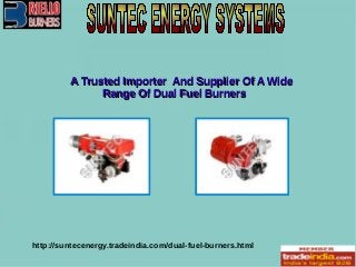 A Trusted Importer And Supplier Of A WideA Trusted Importer And Supplier Of A Wide
Range Of Dual Fuel BurnersRange Of Dual Fuel Burners
http://suntecenergy.tradeindia.com/dual-fuel-burners.html
 