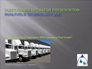 DualFuels Technology, LLC. - April 2014
“Assisting Truck Operators With Lowering Fuel Costs”
 