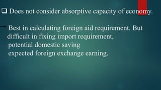  Does not consider absorptive capacity of economy.
Best in calculating foreign aid requirement. But
difficult in fixing import requirement,
potential domestic saving
expected foreign exchange earning.
 