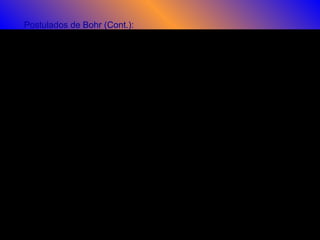 Postulados de Bohr (Cont.):
Los postulados de Bohr se resumen en los siguientes:
1. Los electrones orbitan el átomo en niveles discretos y cuantizados de energía, es
decir, no todas las órbitas están permitidas, tan sólo un número finito de éstas
2. Los electrones pueden saltar de un nivel electrónico a otro sin pasar por estados
intermedios.
3. El salto de un electrón de un nivel cuántico a otro implica la emisión o absorción de
un único fotón cuya energía corresponde a la diferencia de energía entre ambas
órbitas.
4. Las órbitas permitidas tienen valores discretos o
cuantizados del momento angular orbital p de
acuerdo con la siguiente ecuación: π2
..
h
nnp == 
 