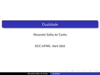Dualidade

       Alexandre Salles da Cunha


         DCC-UFMG, Abril 2010




Alexandre Salles da Cunha   Dualidade
 