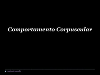 Comportamento Corpuscular




marisac@pucsp.br
 