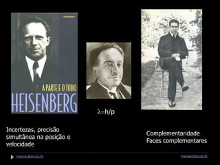 l=h/p

Incertezas, precisão
                                  Complementaridade
simultânea na posição e
                                  Faces complementares
velocidade
   marisac@pucsp.br                          marisac@pucsp.br
 