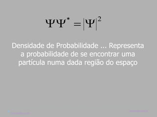  = 
                     *      2


Densidade de Probabilidade ... Representa
  a probabilidade de se encontrar uma
 partícula numa dada região do espaço




                                    marisac@pucsp.br
marisac@pucsp.br
 
