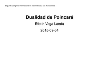 Segundo Congreso Internacional de Matemáticas y sus Aplicaciones
Dualidad de Poincaré
Efraín Vega Landa
2015-09-04
 