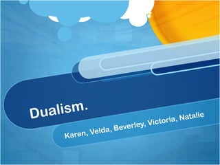 Dualism. Karen, Velda, Beverley, Victoria, Natalie 