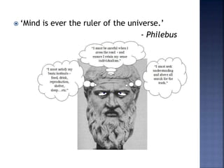  ‘Mind is ever the ruler of the universe.’
- Philebus
 