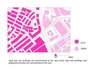 100m
Global
Local
Local low rise buildings are concentrated at the west while high end buildings with
globalized activities are concentrated at the east.
 