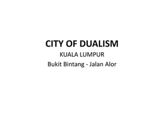 CITY OF DUALISM
KUALA LUMPUR
Bukit Bintang - Jalan Alor
 