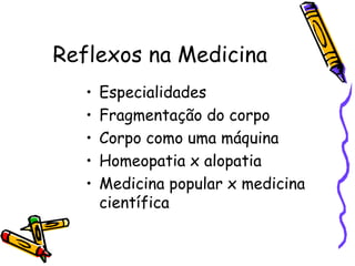 Reflexos na Medicina Especialidades Fragmentação do corpo Corpo como uma máquina Homeopatia x alopatia Medicina popular x medicina científica 