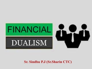 FINANCIAL
DUALISM
Sr. Sindhu P.J (Sr.Sharin CTC)
 