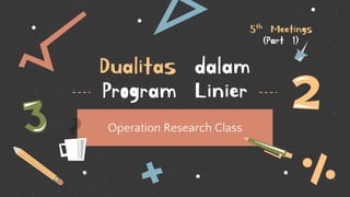 Dualitas dalam
Program Linier
Operation Research Class
5th Meetings
(Part 1)
 