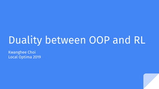 Duality between OOP and RL
Kwanghee Choi
Local Optima 2019
 