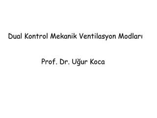 Dual Kontrol Mekanik Ventilasyon Modları
Prof. Dr. Uğur Koca
 