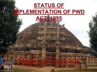 STATUS OF
IMPLEMENTATION OF PWD
       ACT, 1995




 Madhya Pradesh
 