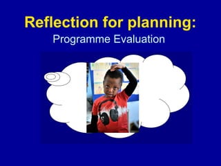 Reflection for planning:
Programme Evaluation

 