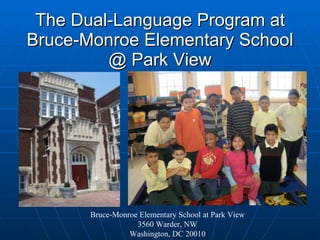 The Dual-Language Program at Bruce-Monroe Elementary School @ Park View Bruce-Monroe Elementary School at Park View 3560 Warder, NW Washington, DC 20010 