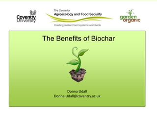 The Benefits of Biochar
Donna Udall
Donna.Udall@coventry.ac.uk
 