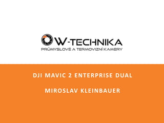 Snímek 1© W-Technika Group s.r.o. ProDrony.cz - školení
DJI MAVIC 2 ENTERPRISE DUAL
MIROSLAV KLEINBAUER
 