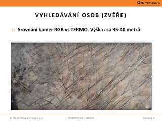 Snímek 4© W-Technika Group s.r.o. ProDrony.cz - školení
VYHLEDÁVÁNÍ OSOB (ZVĚŘE)
□ Srovnání kamer RGB vs TERMO. Výška cca 35-40 metrů
 