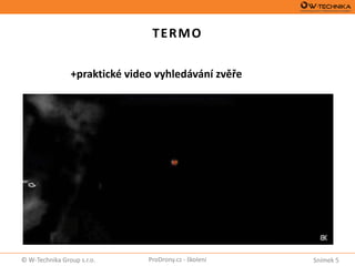 Snímek 5© W-Technika Group s.r.o. ProDrony.cz - školení
TERMO
+praktické video vyhledávání zvěře
Workswell WIRIS PRO - IRDJI Zenmuse X7 - RGB
 